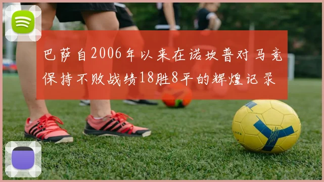 巴萨自2006年以来在诺坎普对马竞保持不败战绩18胜8平的辉煌记录