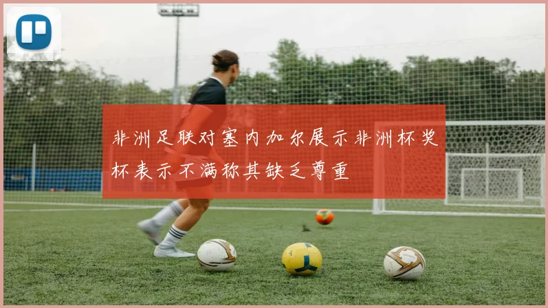 非洲足联对塞内加尔展示非洲杯奖杯表示不满称其缺乏尊重