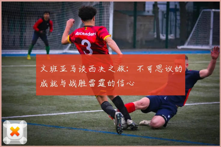 文班亚马谈西决之旅：不可思议的成就与战胜雷霆的信心