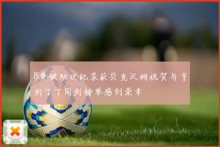 B费破助攻纪录获贝克汉姆祝贺与亨利丁丁同列榜单感到荣幸
