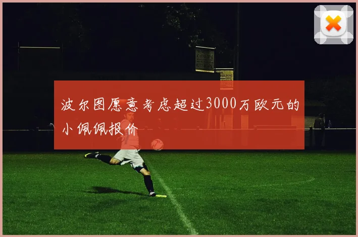 波尔图愿意考虑超过3000万欧元的小佩佩报价