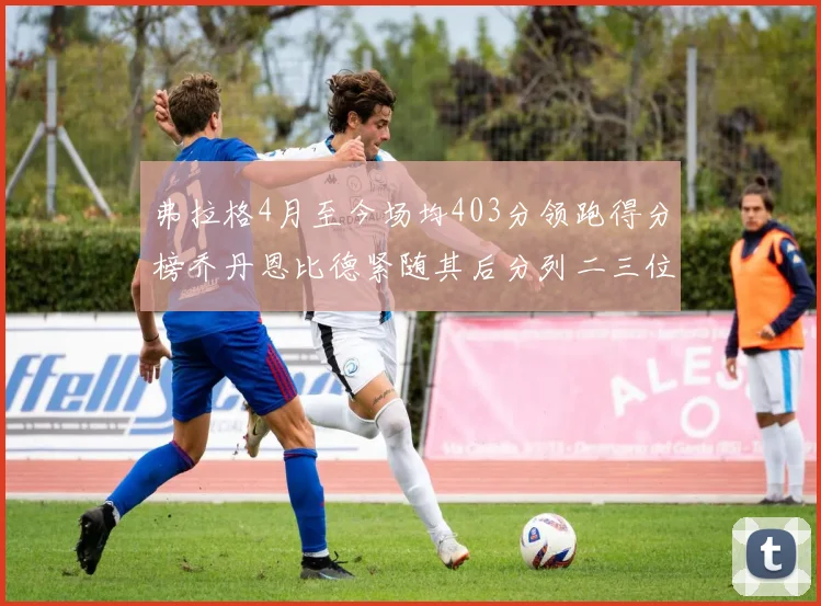 弗拉格4月至今场均403分领跑得分榜乔丹恩比德紧随其后分列二三位