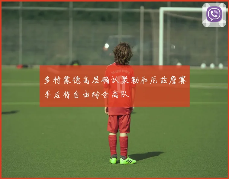 多特蒙德高层确认聚勒和厄兹詹赛季后将自由转会离队